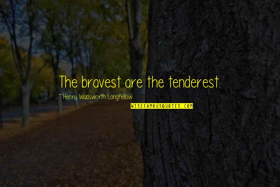 Callado En Quotes By Henry Wadsworth Longfellow: The bravest are the tenderest.