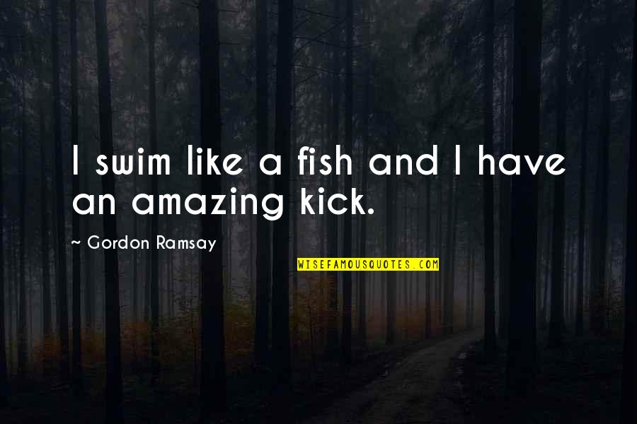 Calligraphers Near Quotes By Gordon Ramsay: I swim like a fish and I have