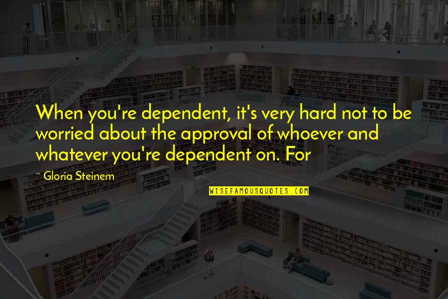 Calling On The Phone Quotes By Gloria Steinem: When you're dependent, it's very hard not to