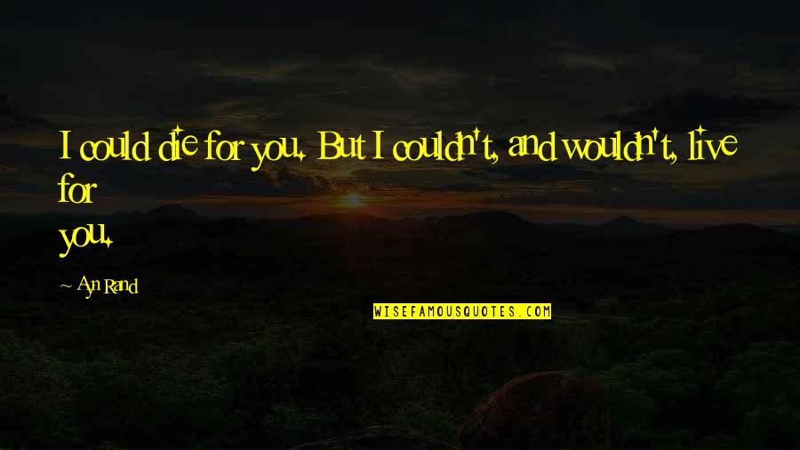 Calling When You Need Something Quotes By Ayn Rand: I could die for you. But I couldn't,