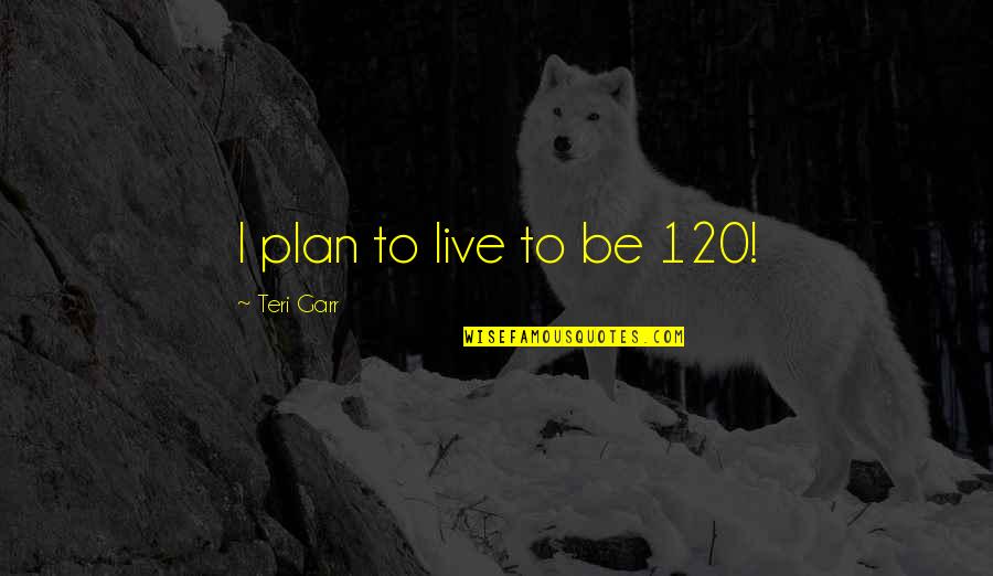 Callumstewarts Quotes By Teri Garr: I plan to live to be 120!