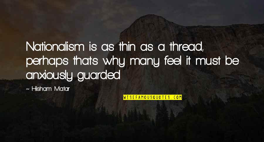 Calobrace Michael Quotes By Hisham Matar: Nationalism is as thin as a thread, perhaps