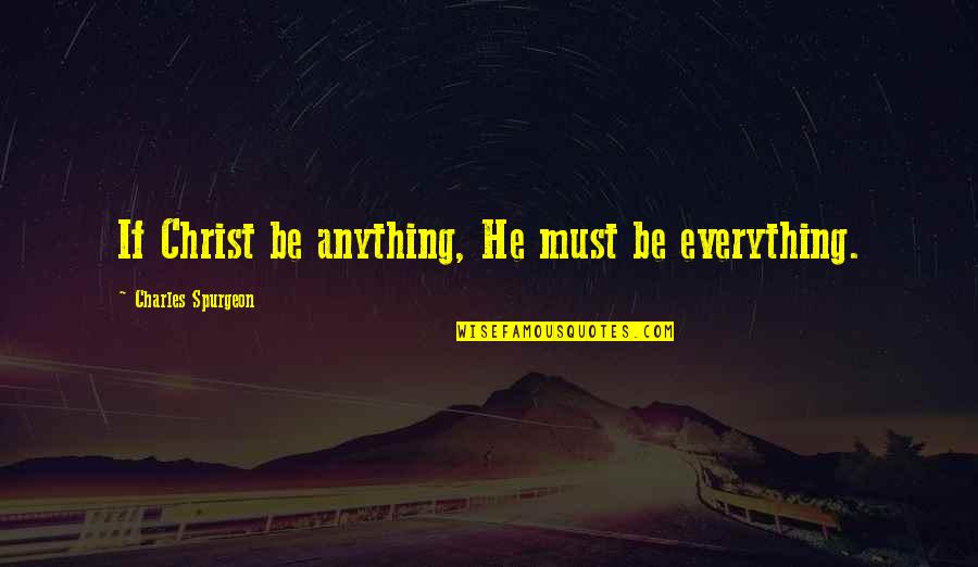 Cambiarias Tu Quotes By Charles Spurgeon: If Christ be anything, He must be everything.