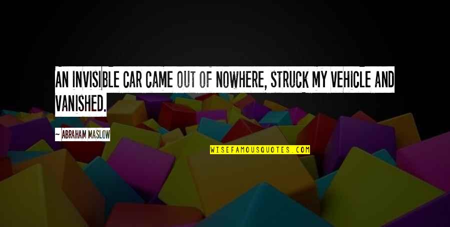 Came From Nowhere Quotes By Abraham Maslow: An invisible car came out of nowhere, struck