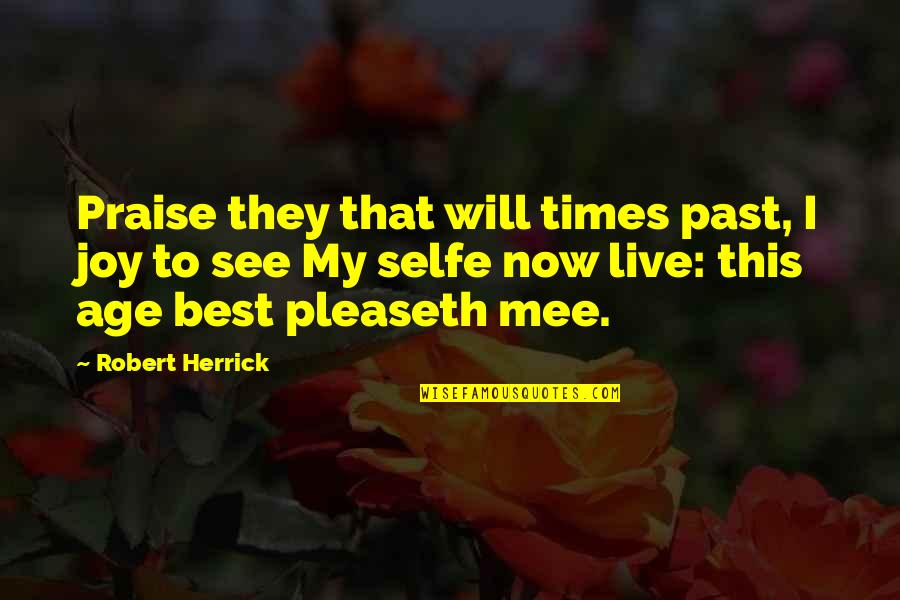 Camen Behavioral Services Quotes By Robert Herrick: Praise they that will times past, I joy