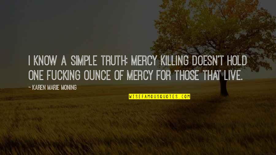 Camerata Singers Quotes By Karen Marie Moning: I know a simple truth: mercy killing doesn't