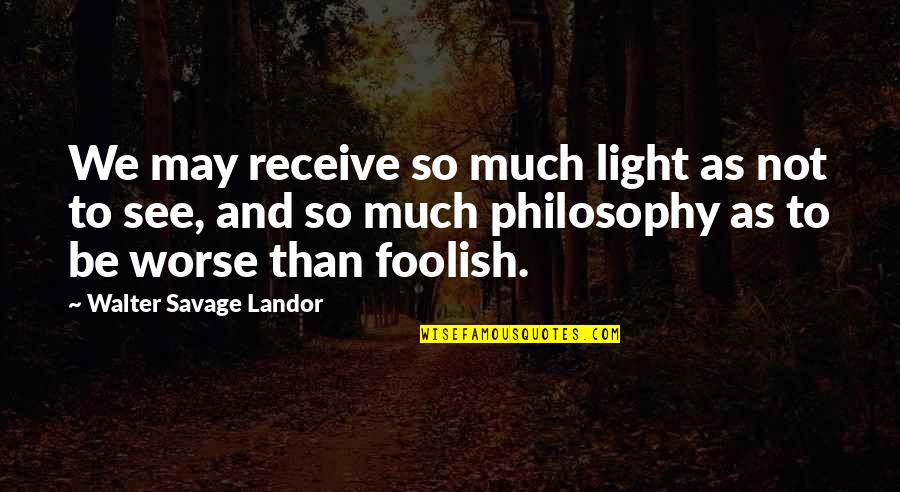 Camiling Colleges Quotes By Walter Savage Landor: We may receive so much light as not