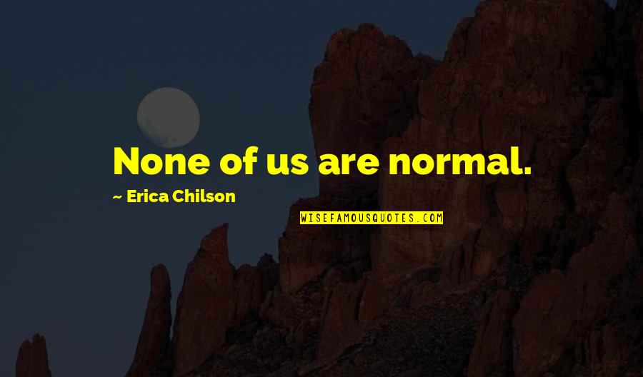 Camiones Quotes By Erica Chilson: None of us are normal.