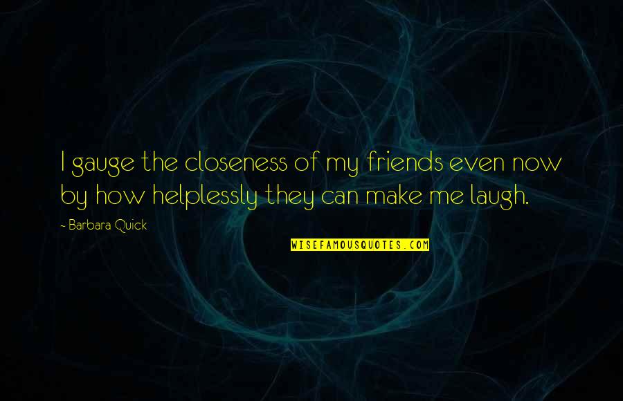 Campagnardes Quotes By Barbara Quick: I gauge the closeness of my friends even