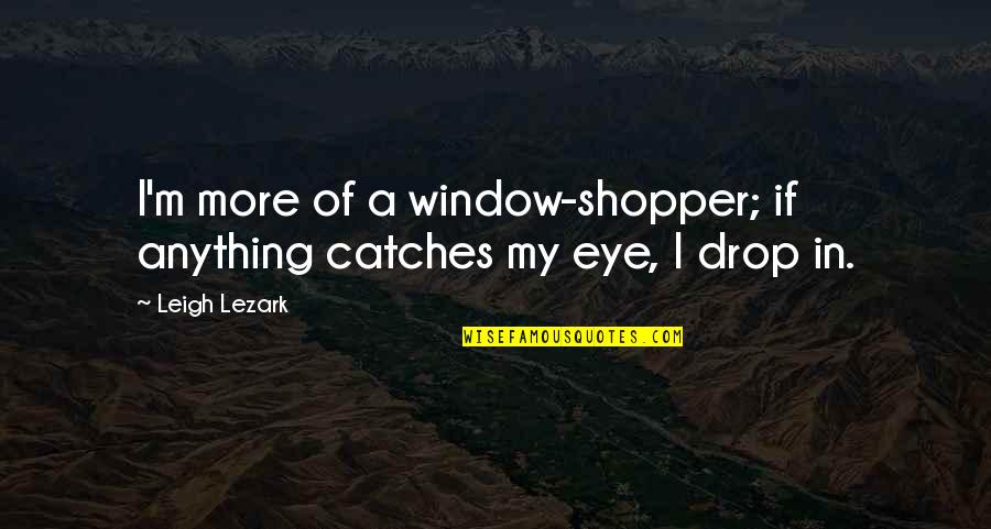 Camus Country Quotes By Leigh Lezark: I'm more of a window-shopper; if anything catches