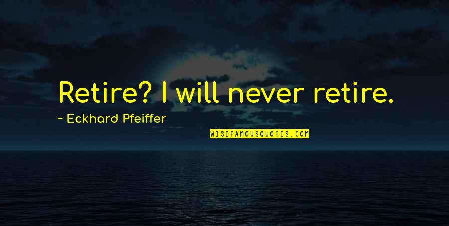 Can A Mantra Be A Quote Quotes By Eckhard Pfeiffer: Retire? I will never retire.