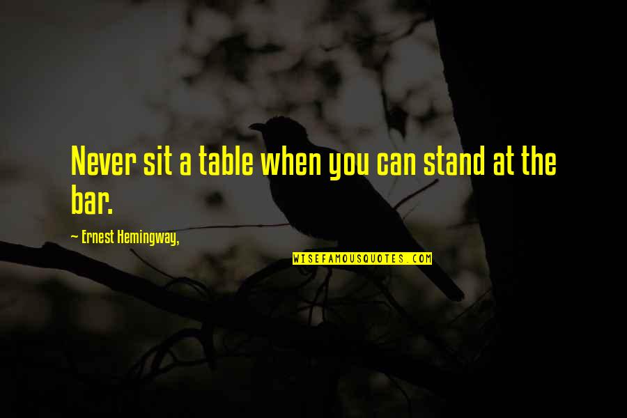 Can Never Quotes By Ernest Hemingway,: Never sit a table when you can stand