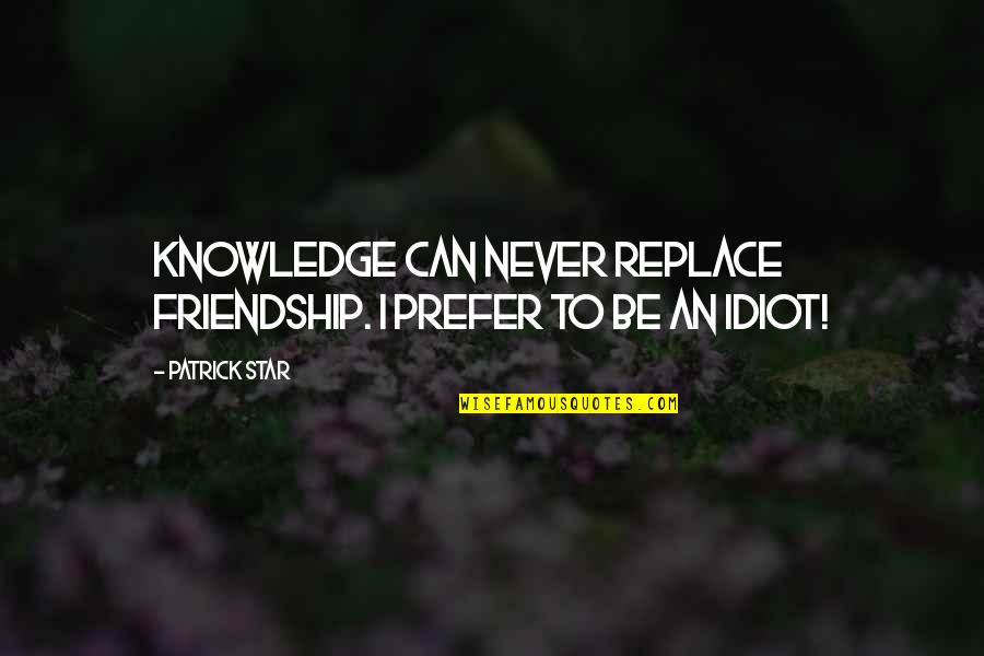 Can Never Quotes By Patrick Star: Knowledge can never replace friendship. I prefer to