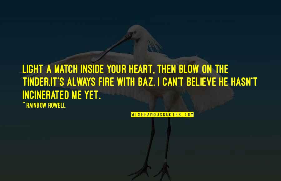 Can T Believe It Quotes By Rainbow Rowell: Light a match inside your heart, then blow