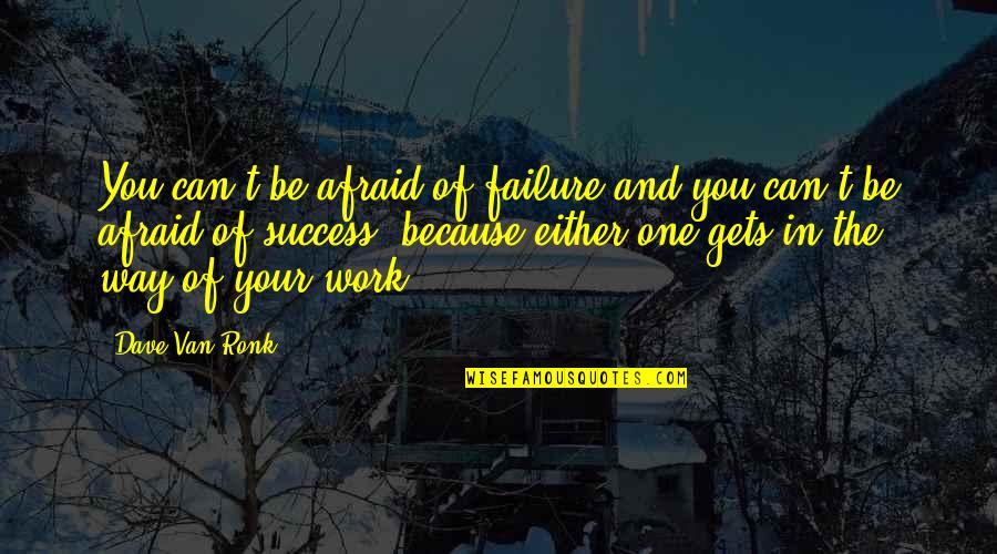 Can You Be The One Quotes By Dave Van Ronk: You can't be afraid of failure and you