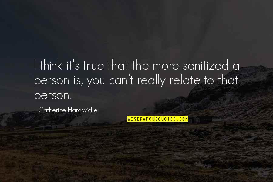 Can You Relate Quotes By Catherine Hardwicke: I think it's true that the more sanitized