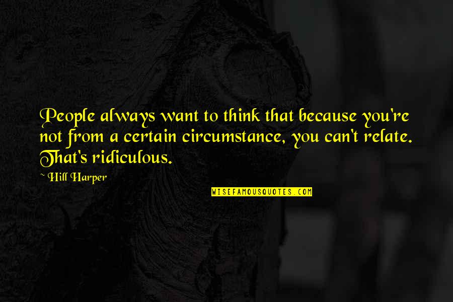 Can You Relate Quotes By Hill Harper: People always want to think that because you're