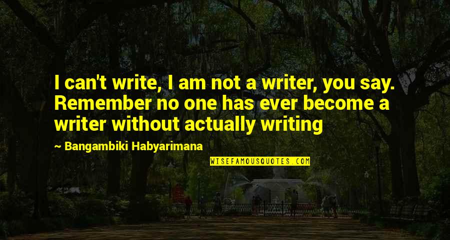 Can You Write Quotes By Bangambiki Habyarimana: I can't write, I am not a writer,