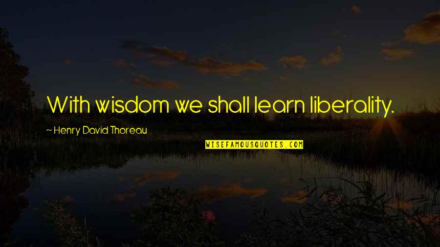 Cancellous Tissue Quotes By Henry David Thoreau: With wisdom we shall learn liberality.
