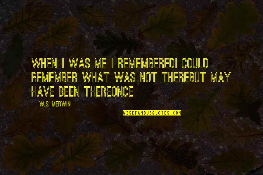 Cancellous Tissue Quotes By W.S. Merwin: When I was me I rememberedI could remember