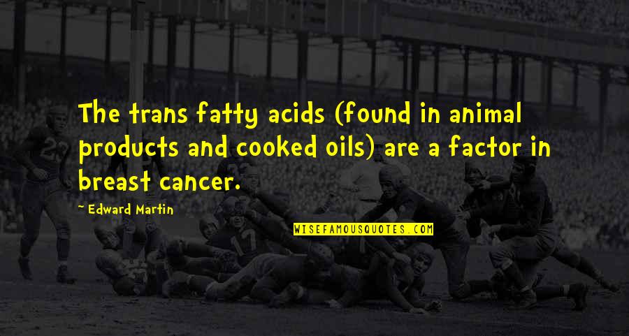 Cancer Breast Quotes By Edward Martin: The trans fatty acids (found in animal products