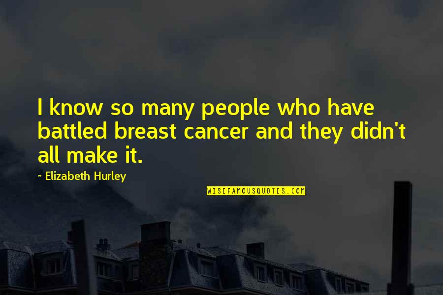 Cancer Breast Quotes By Elizabeth Hurley: I know so many people who have battled