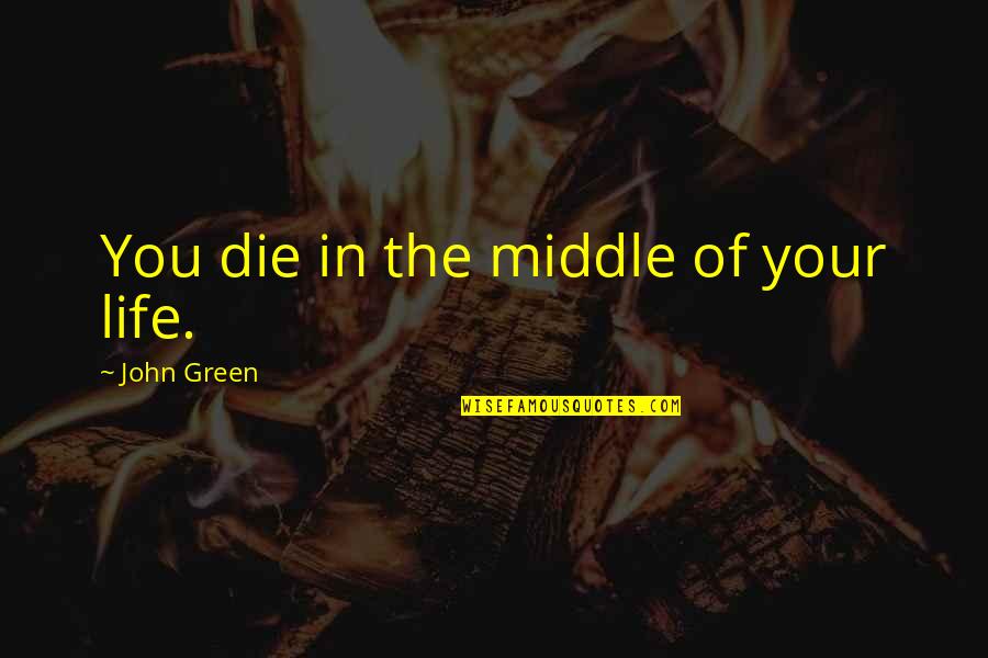 Cancer Kids Quotes By John Green: You die in the middle of your life.