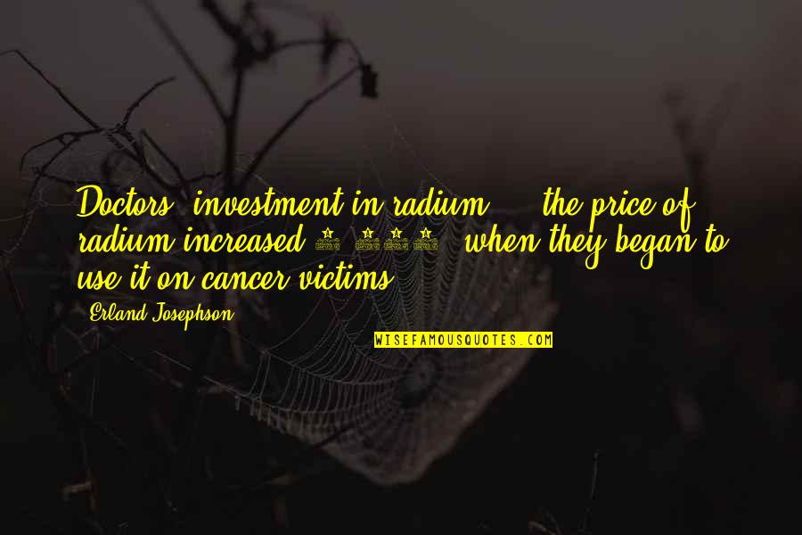 Cancer Victims Quotes By Erland Josephson: Doctors' investment in radium ... the price of