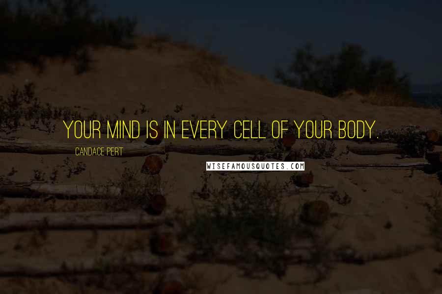 Candace Pert quotes: Your mind is in every cell of your body.