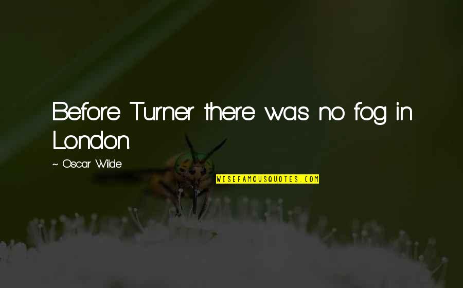 Canhotos Quotes By Oscar Wilde: Before Turner there was no fog in London.