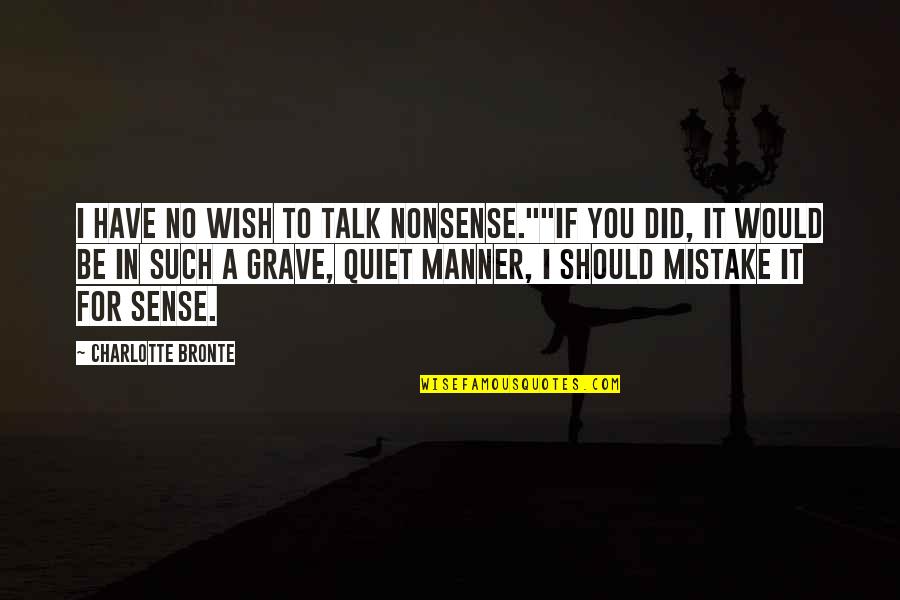 Cankers Disease Quotes By Charlotte Bronte: I have no wish to talk nonsense.""If you