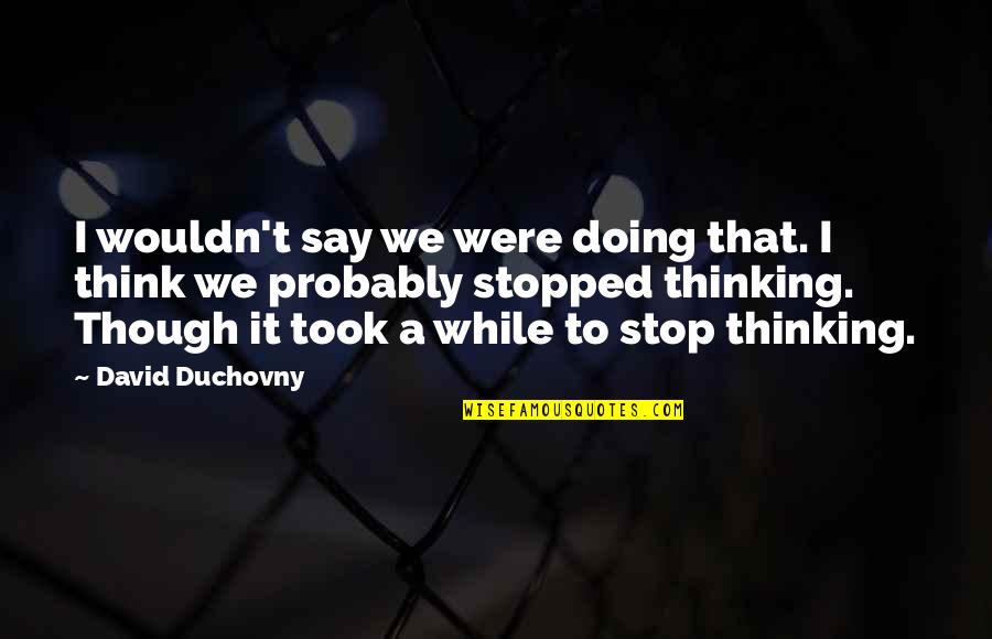 Cannibals Movie Quotes By David Duchovny: I wouldn't say we were doing that. I