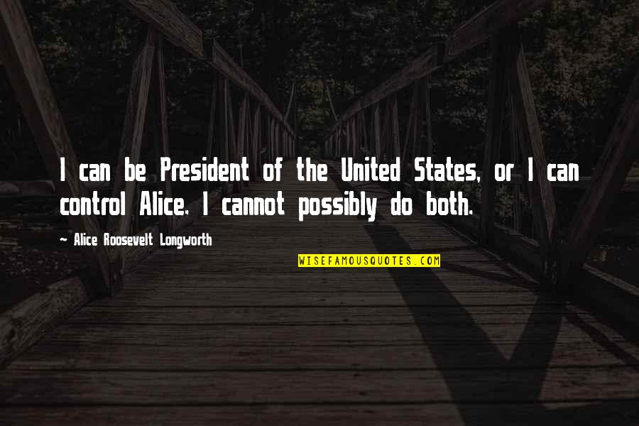 Cannot Control Quotes By Alice Roosevelt Longworth: I can be President of the United States,