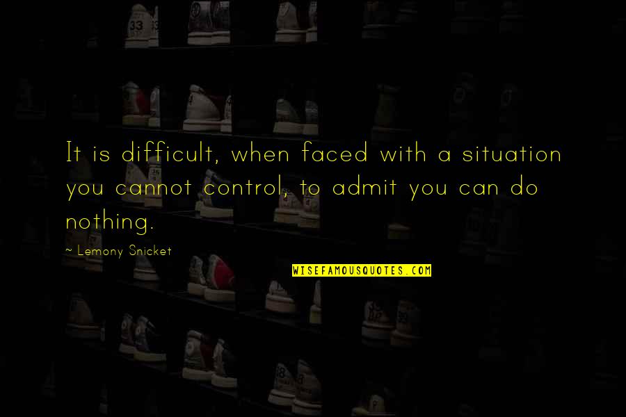 Cannot Control Quotes By Lemony Snicket: It is difficult, when faced with a situation