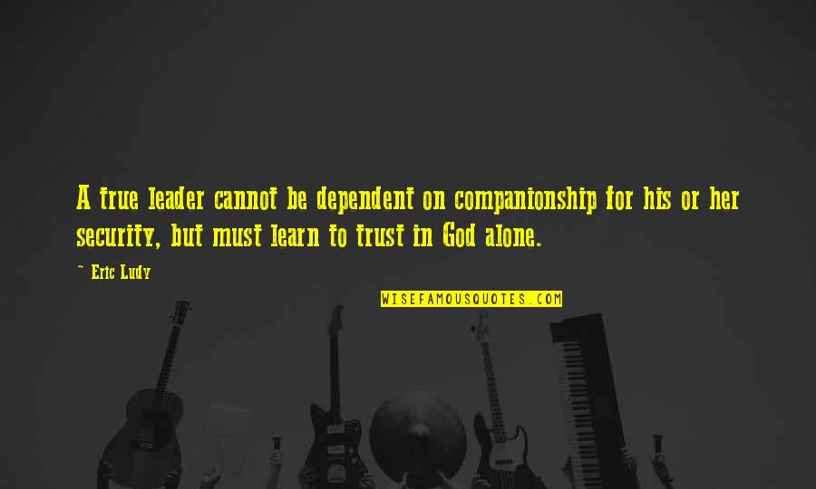 Cannot Quotes By Eric Ludy: A true leader cannot be dependent on companionship