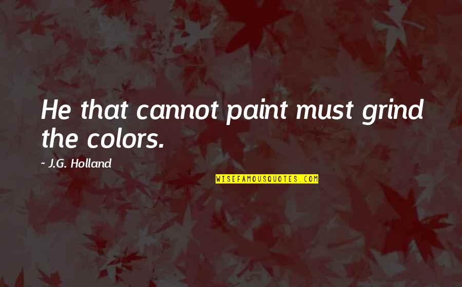 Cannot Quotes By J.G. Holland: He that cannot paint must grind the colors.