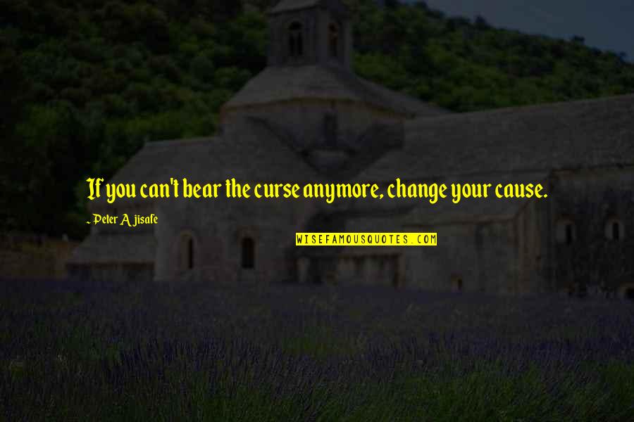 Can't Bear Anymore Quotes By Peter Ajisafe: If you can't bear the curse anymore, change