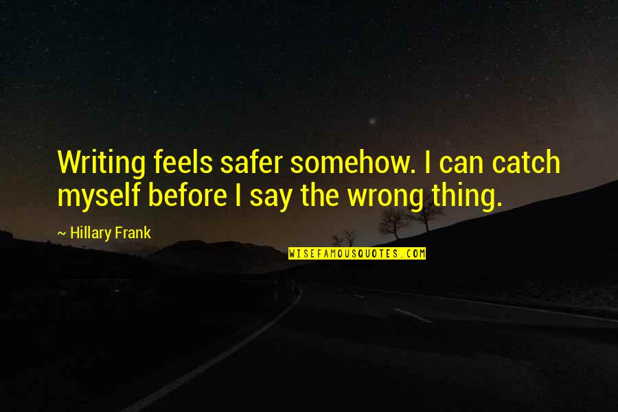 Can't Catch Feelings Quotes By Hillary Frank: Writing feels safer somehow. I can catch myself