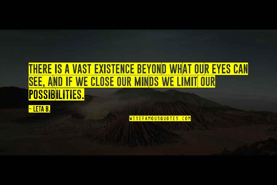 Can't Close My Eyes Quotes By Leta B.: There is a vast existence beyond what our