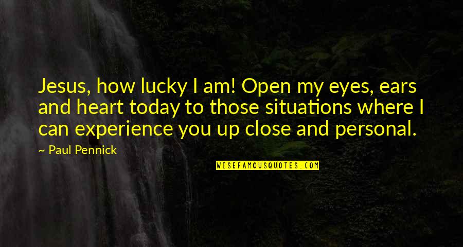 Can't Close My Eyes Quotes By Paul Pennick: Jesus, how lucky I am! Open my eyes,