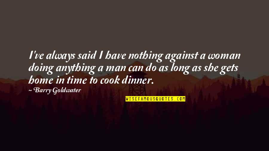 Can't Cook Quotes By Barry Goldwater: I've always said I have nothing against a