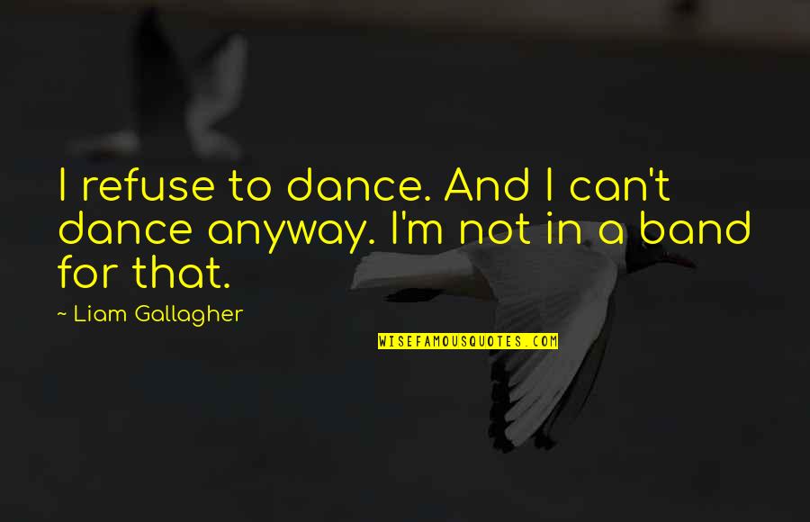 Can't Dance Quotes By Liam Gallagher: I refuse to dance. And I can't dance