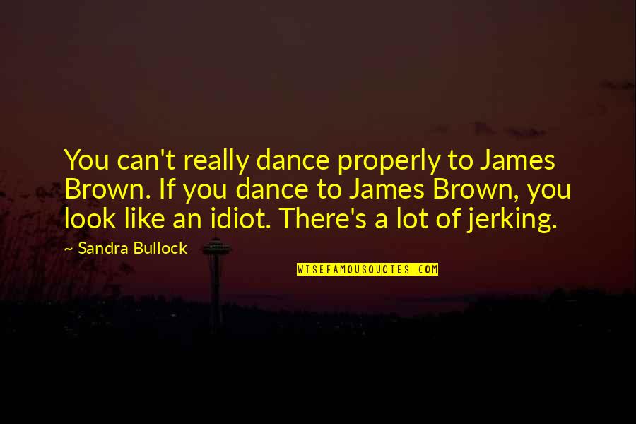 Can't Dance Quotes By Sandra Bullock: You can't really dance properly to James Brown.