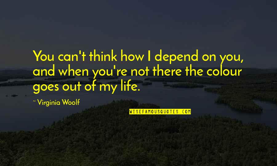 Can't Depend On You Quotes By Virginia Woolf: You can't think how I depend on you,