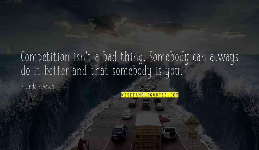 Can't Do Better Quotes By Linda Rawson: Competition isn't a bad thing. Somebody can always