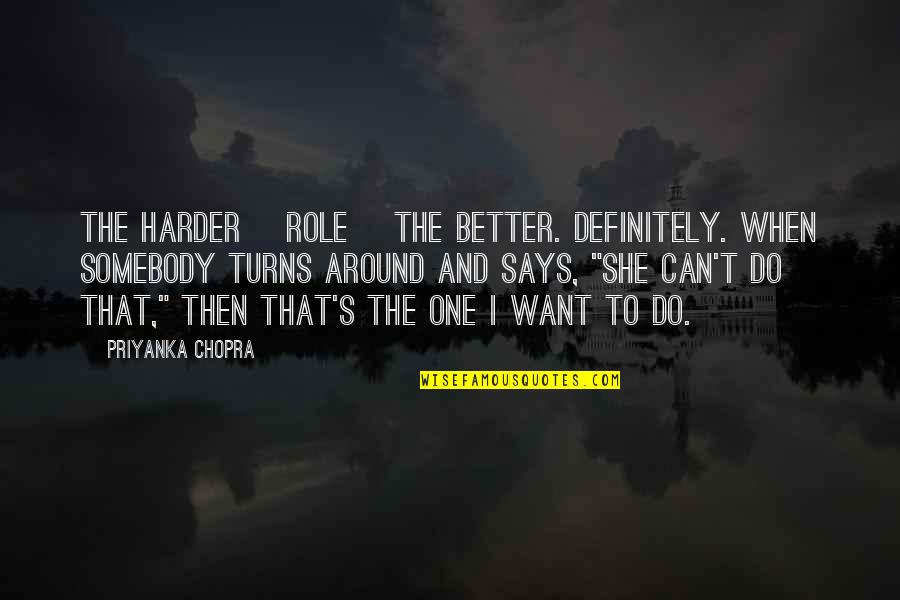 Can't Do Better Quotes By Priyanka Chopra: The harder [role] the better. Definitely. When somebody