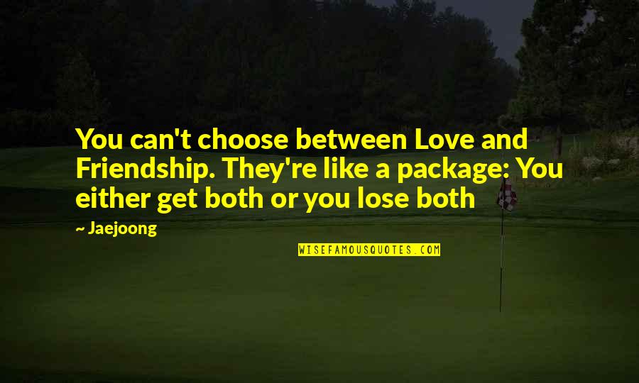 Can't Get Love Quotes By Jaejoong: You can't choose between Love and Friendship. They're