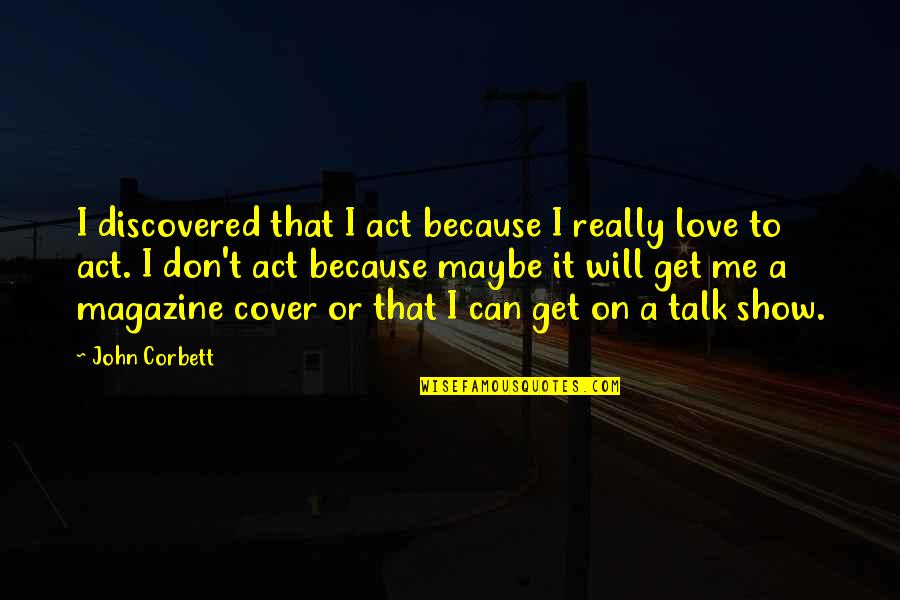 Can't Get Love Quotes By John Corbett: I discovered that I act because I really