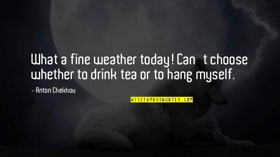 Can't Hang Quotes By Anton Chekhov: What a fine weather today! Can't choose whether