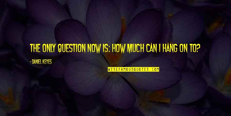 Can't Hang Quotes By Daniel Keyes: The only question now is: How much can